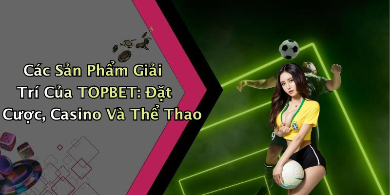 TOPBET: Khám Phá Thế Giới Giải Trí Trực Tuyến Đỉnh Cao Nhất