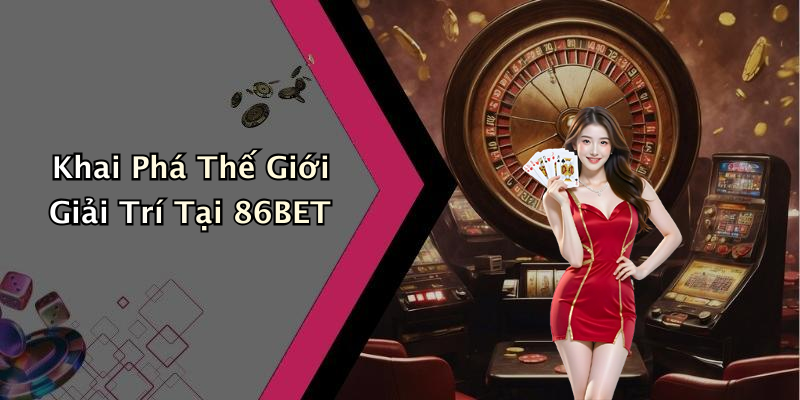86BET: Khám Phá Giải Trí Trực Tuyến Đỉnh Cao Với Nhiều Cơ Hội Thắng Lớn