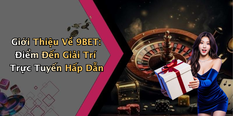9BET: Khám Phá Thế Giới Giải Trí Trực Tuyến Đầy Kích Thích